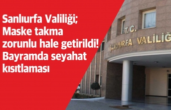 Şanlıurfa Valiliği; Maske takma zorunlu hale getirildi! Bayramda seyahat kısıtlaması