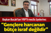Başkan Bucak'tan YRP'li meclis üyelerine: "Gençlere harcanan bütçe israf değildir" 