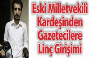 Eski Milletvekilinin Kardeşinden Gazetecilere Linç...