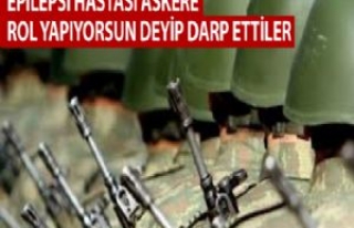 EPİLEPSİ HASTASI ASKERE ROL YAPIYORSUN DEYİP DARP...