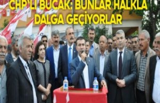 CHP'Lİ BUCAK: BUNLAR HALKLA DALGA GEÇİYORLAR...