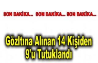 Gözaltına alınan 14 kişiden 9'u Tutuklandı.