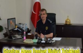 Gözaltına Alınan Emniyet Müdürü Tutuklandı