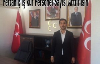 Fettahlı; İş kur Personel Sayısı Arttırılsın