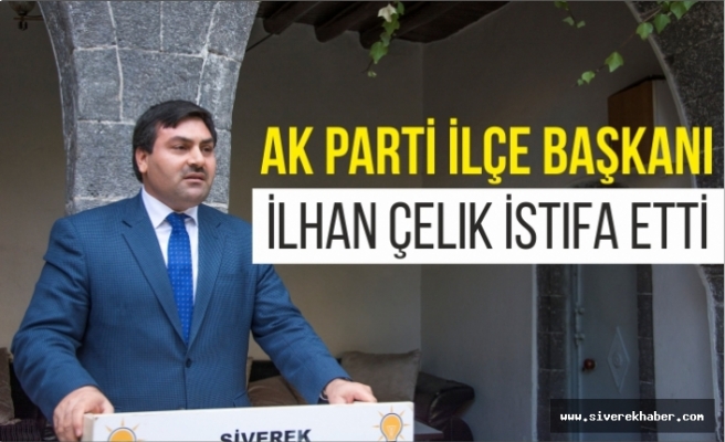 AK Parti İlçe Başkanı İlhan Çelik İstifa Etti