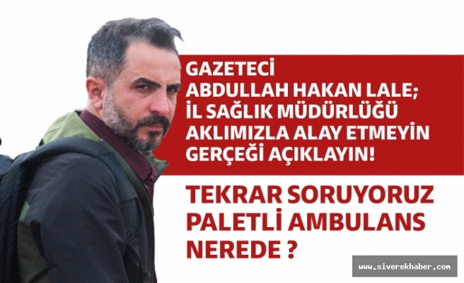 Gazeteci Abdullah Hakan Lale; İl Sağlık Müdürlüğü Aklımızla Alay Etmeyin Gerçeği Açıklayın!