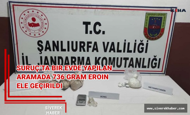 Suruç’ta bir evde yapılan aramada 736 gram eroin ele geçirildi