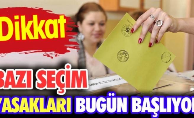 Seçim yasakları bugün başlıyor!