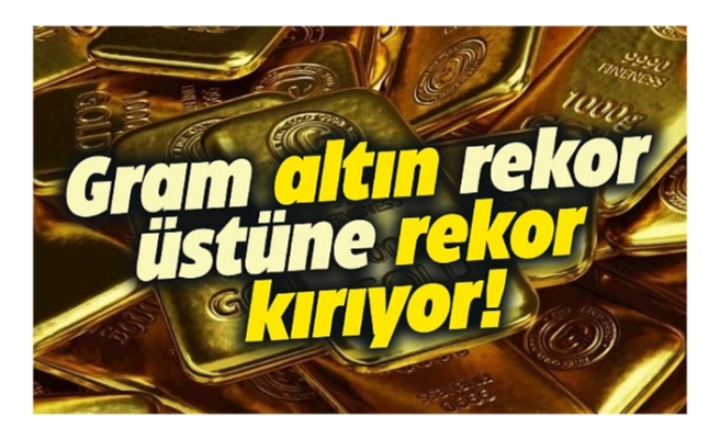 Gram altın rekor üstüne rekor kırıyor