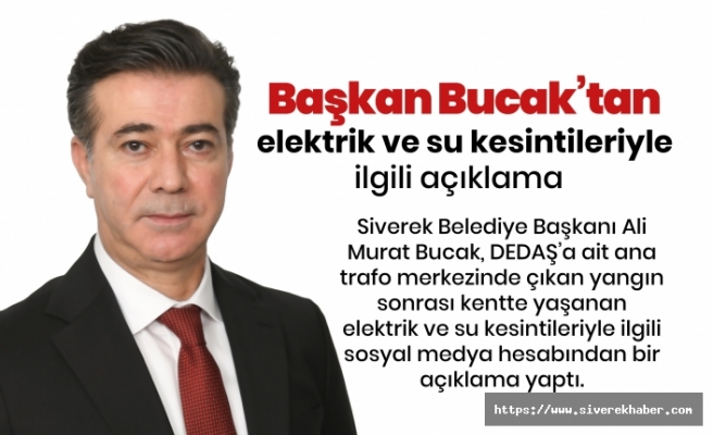 Başkan Bucak’tan elektrik ve su kesintileriyle igili açıklama