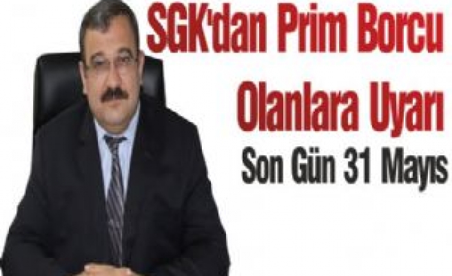 SGK'dan Prim Borcu Olanlara Uyarı Son Gün 31 Mayıs