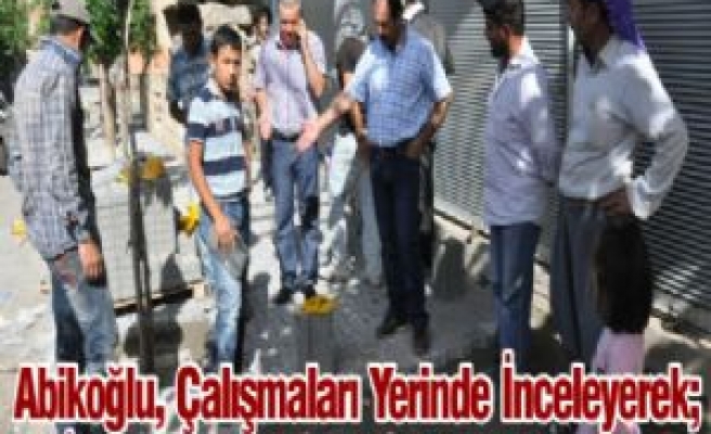 Belediye Başkanı Abikoğlu Çalışmaları Yerinde İnceledi 