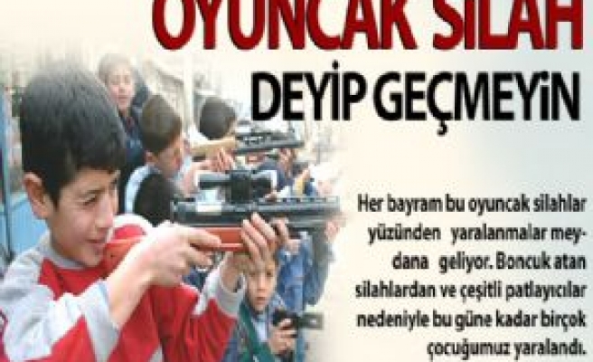 Oyuncak Silah Deyip Geçmeyin