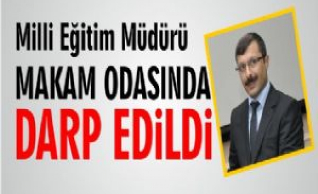 Siverek Milli Eğitim Müdürü Makam Odasında Darp Edildi