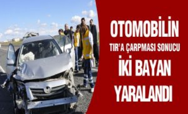 Otomobilin TIR'a Çarpması Sonucu İki Bayan Yaralandı 