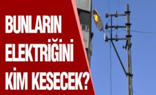 Bunların Elektriğini Kim Kesecek?