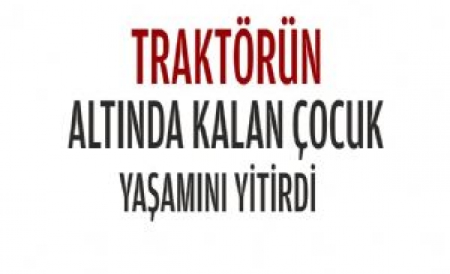 Traktörün Altında Kalan Çocuk Yaşamını Yitirdi 