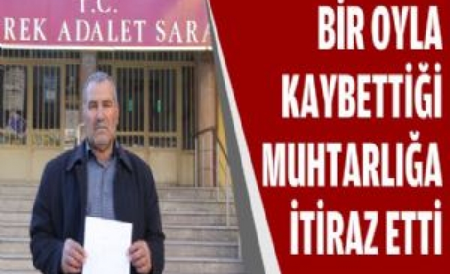 Bir Oyla Kaybettiği Muhtarlığa İtiraz Etti 