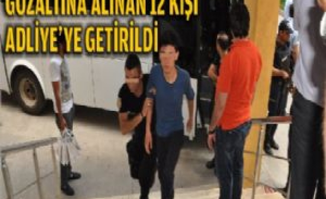 Gözaltına Alınan 12 Kişi Adliye'ye Getirildi