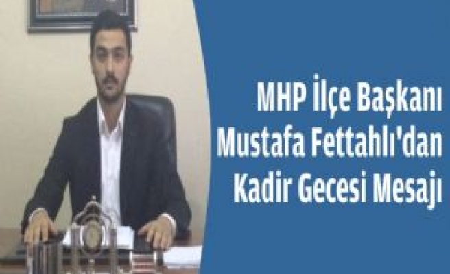 MHP Siverek İlçe Başkanı Fettahlı'dan Kadir Gecesi Mesajı