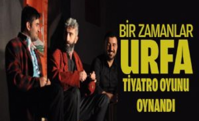 ''Bir Zamanlar Urfa'' Tiyatro Oyunu Sahnelendi 