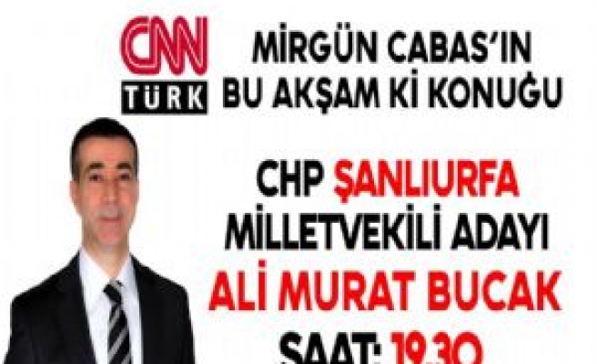 CHP Şanlıurfa Milletvekili Adayı Bucak CNN Türk'e Konuk Oluyor