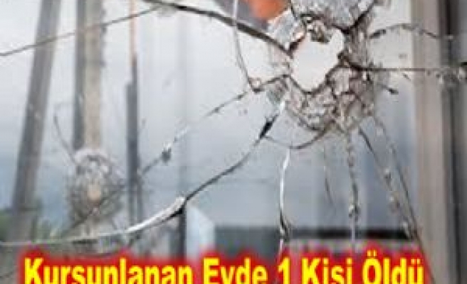 Kurşunlanan Evde 1 Kişi Öldü