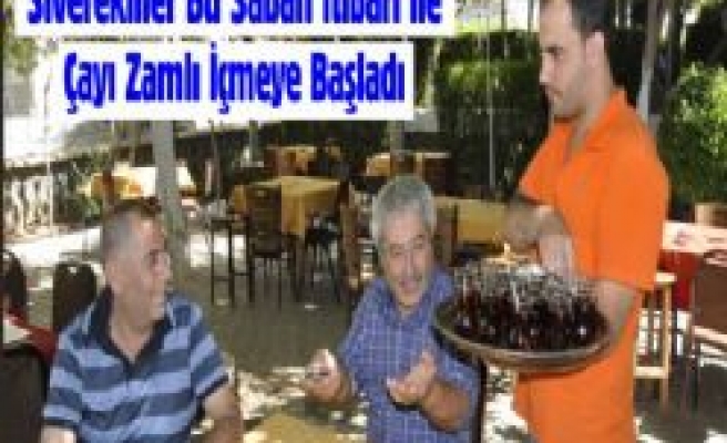 Siverekliler bu sabahtan itibaren çayı zamlı içmeye başladı