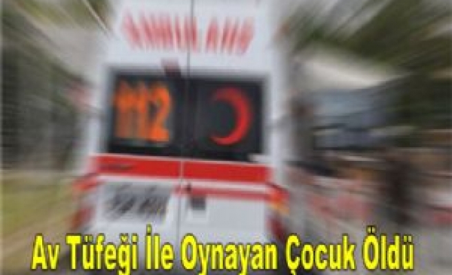 Av Tüfeği İle Oynayan Çocuk Öldü