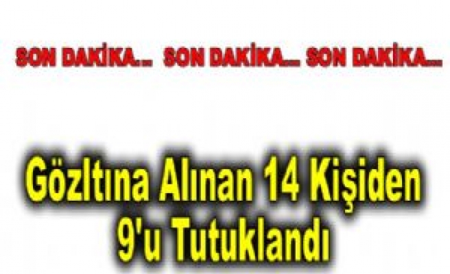 Gözaltına alınan 14 kişiden  9'u Tutuklandı.