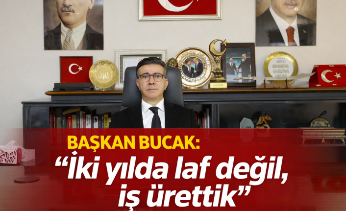 Başkan Bucak: "İki yılda laf değil, iş ürettik"